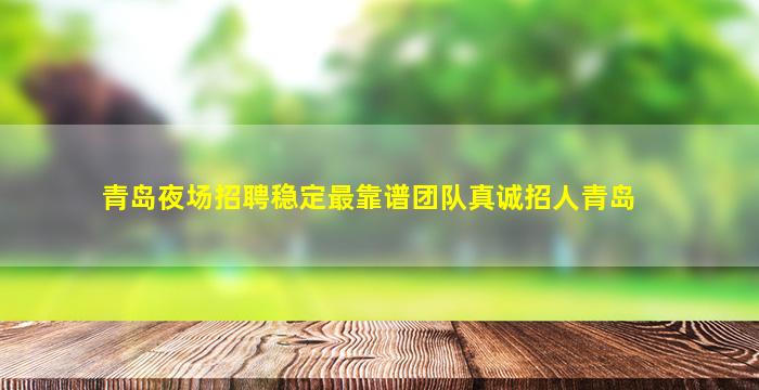 青岛夜场招聘稳定最靠谱团队真诚招人青岛